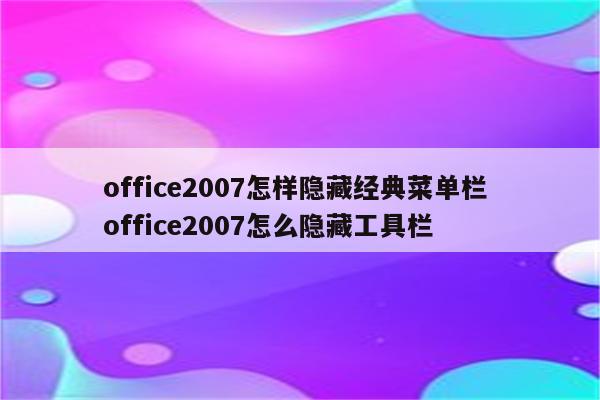office2007怎样隐藏经典菜单栏 office2007怎么隐藏工具栏