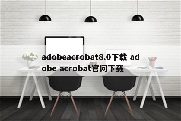 adobeacrobat8.0下载 adobe acrobat官网下载