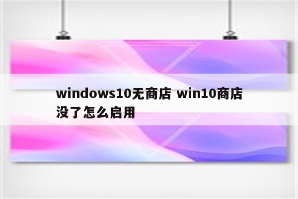windows10无商店 win10商店没了怎么启用