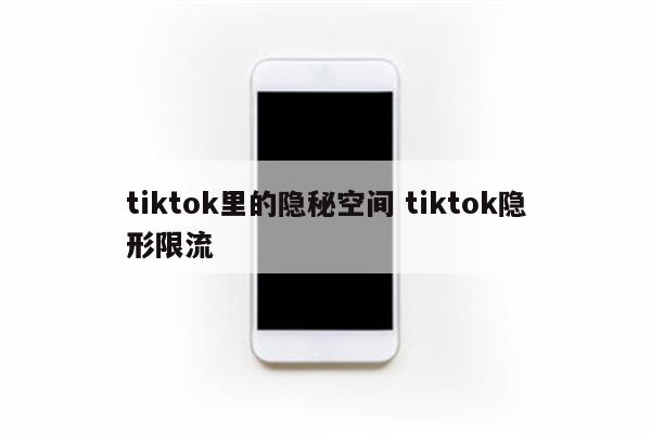 tiktok里的隐秘空间 tiktok隐形限流