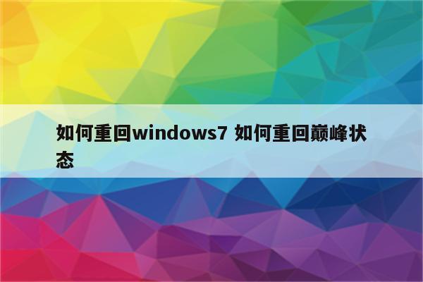 如何重回windows7 如何重回巅峰状态