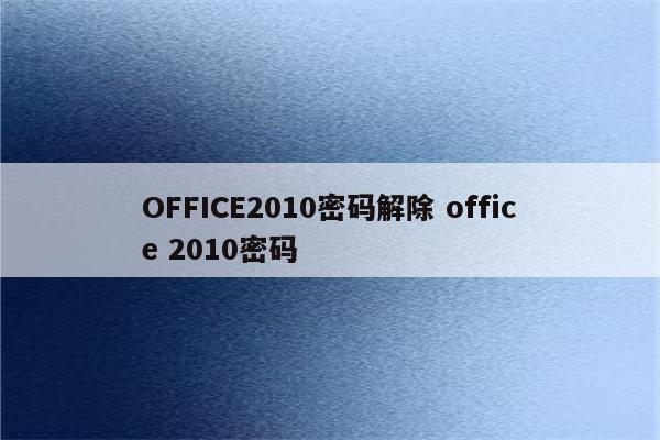 OFFICE2010密码解除 office 2010密码