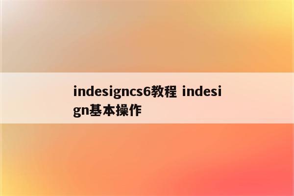 indesigncs6教程 indesign基本操作