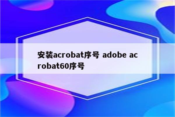 安装acrobat序号 adobe acrobat60序号