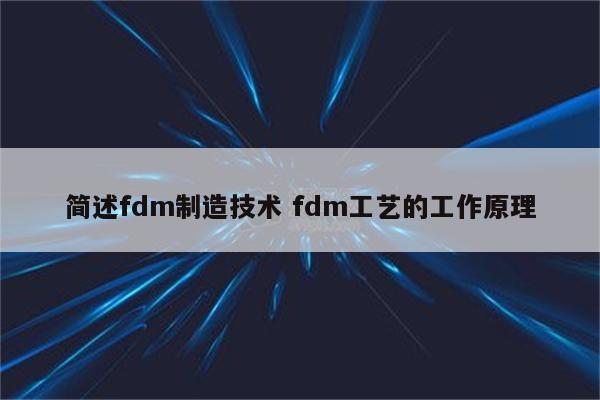 简述fdm制造技术 fdm工艺的工作原理