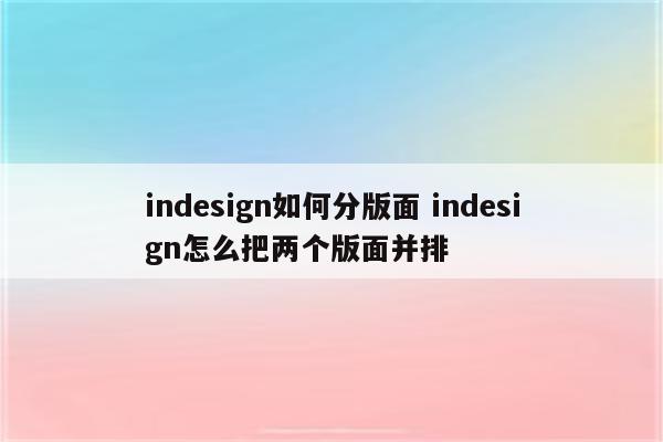 indesign如何分版面 indesign怎么把两个版面并排