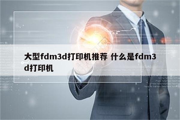 大型fdm3d打印机推荐 什么是fdm3d打印机