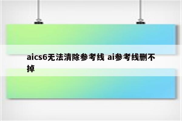 aics6无法清除参考线 ai参考线删不掉