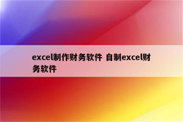 excel制作财务软件 自制excel财务软件