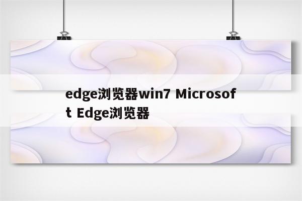 edge浏览器win7 Microsoft Edge浏览器