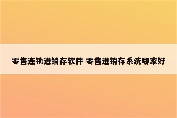 零售连锁进销存软件 零售进销存系统哪家好