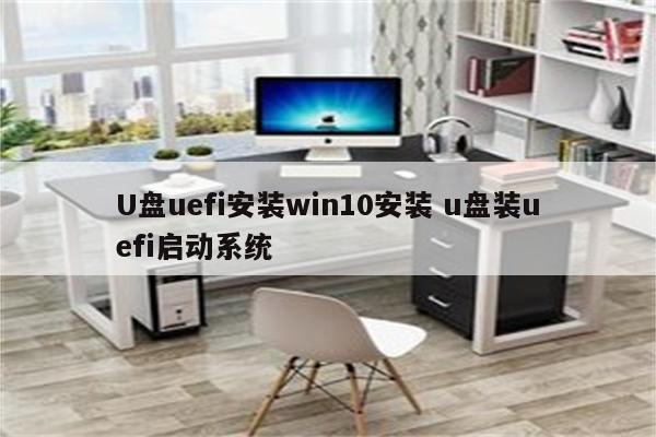 U盘uefi安装win10安装 u盘装uefi启动系统