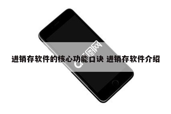 进销存软件的核心功能口诀 进销存软件介绍