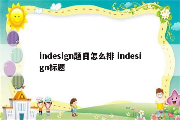 indesign题目怎么排 indesign标题