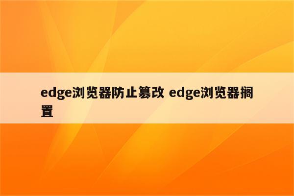 edge浏览器防止篡改 edge浏览器搁置