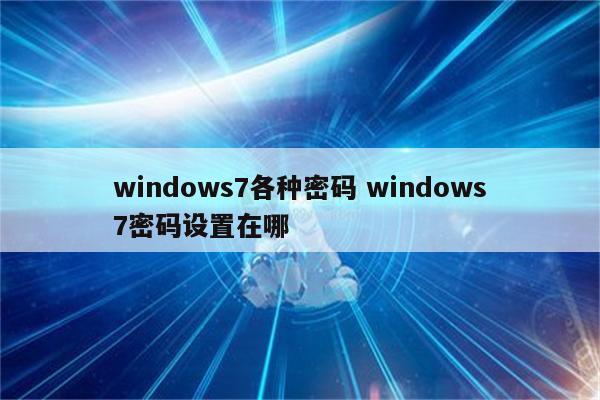 windows7各种密码 windows7密码设置在哪