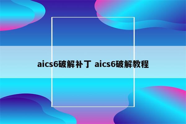 aics6破解补丁 aics6破解教程
