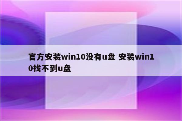 官方安装win10没有u盘 安装win10找不到u盘