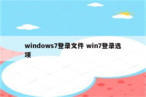 windows7登录文件 win7登录选项