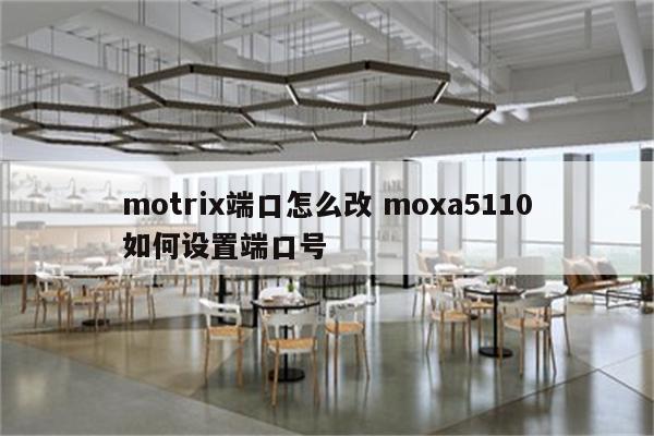 motrix端口怎么改 moxa5110如何设置端口号