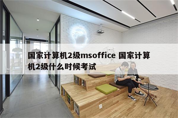 国家计算机2级msoffice 国家计算机2级什么时候考试