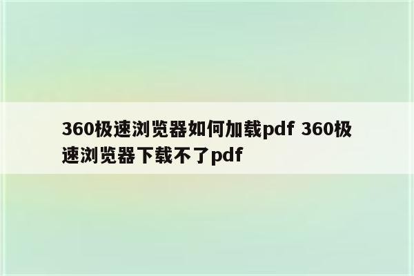 360极速浏览器如何加载pdf 360极速浏览器下载不了pdf