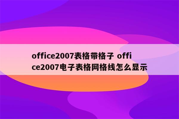 office2007表格带格子 office2007电子表格网格线怎么显示