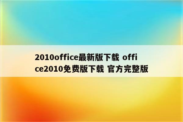 2010office最新版下载 office2010免费版下载 官方完整版
