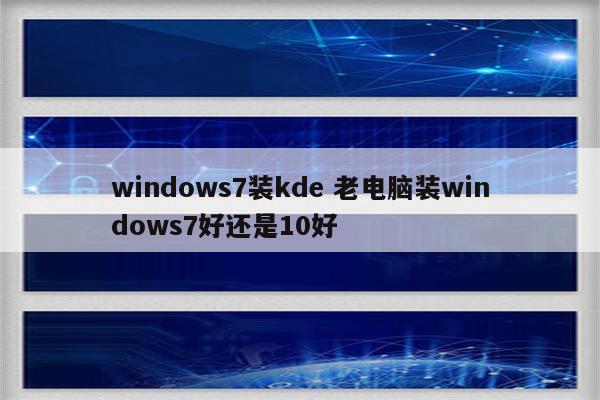 windows7装kde 老电脑装windows7好还是10好