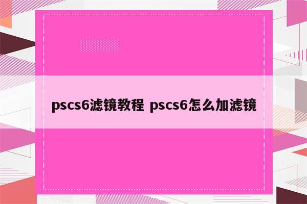 pscs6滤镜教程 pscs6怎么加滤镜