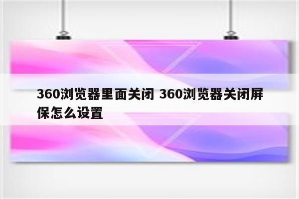 360浏览器里面关闭 360浏览器关闭屏保怎么设置