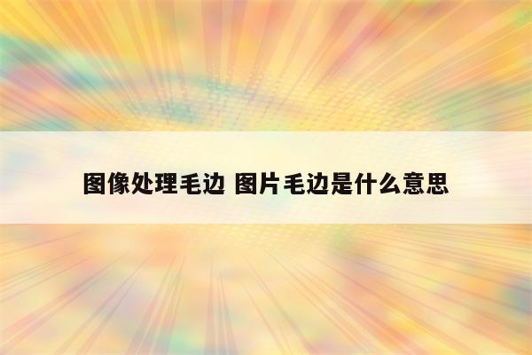 图像处理毛边 图片毛边是什么意思