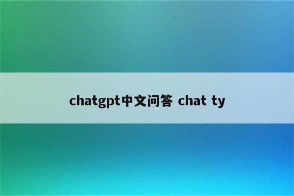 chatgpt中文问答 chat ty