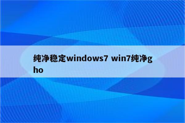 纯净稳定windows7 win7纯净gho
