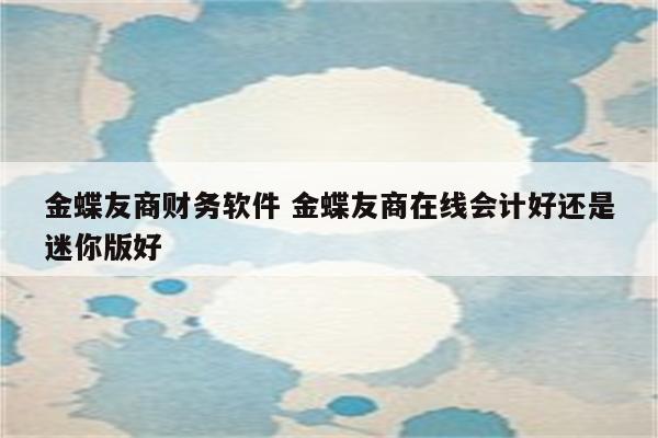 金蝶友商财务软件 金蝶友商在线会计好还是迷你版好