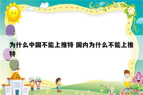 为什么中国不能上推特 国内为什么不能上推特
