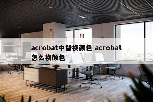 acrobat中替换颜色 acrobat怎么换颜色