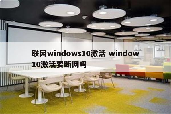 联网windows10激活 window10激活要断网吗