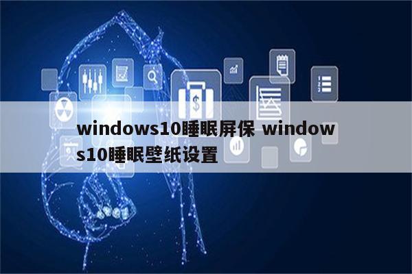 windows10睡眠屏保 windows10睡眠壁纸设置