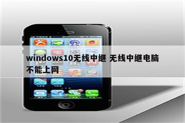 windows10无线中继 无线中继电脑不能上网