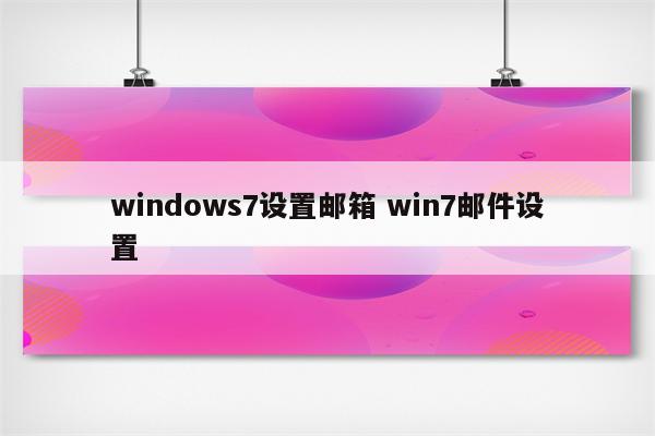 windows7设置邮箱 win7邮件设置