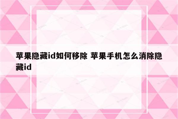 苹果隐藏id如何移除 苹果手机怎么消除隐藏id