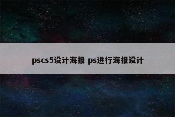 pscs5设计海报 ps进行海报设计