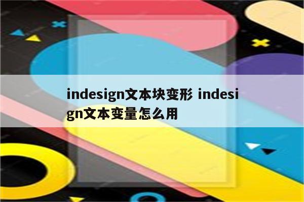 indesign文本块变形 indesign文本变量怎么用