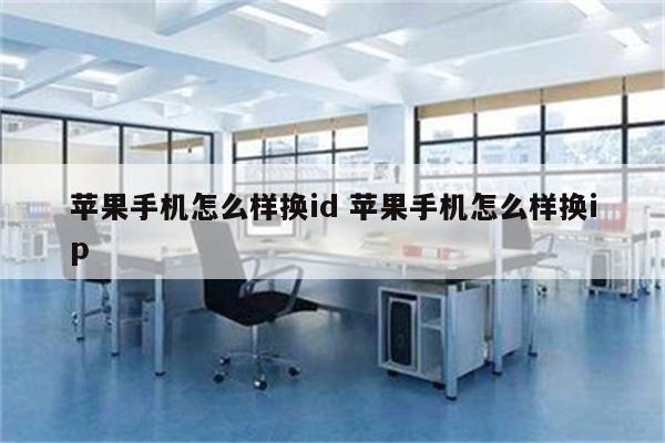 苹果手机怎么样换id 苹果手机怎么样换ip