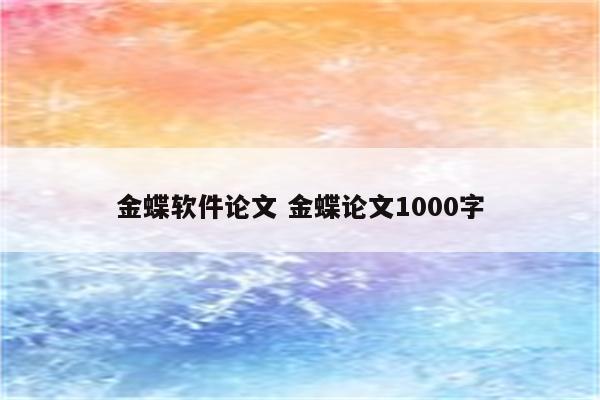 金蝶软件论文 金蝶论文1000字