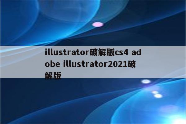 illustrator破解版cs4 adobe illustrator2021破解版