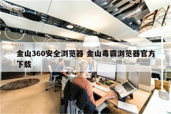 金山360安全浏览器 金山毒霸浏览器官方下载