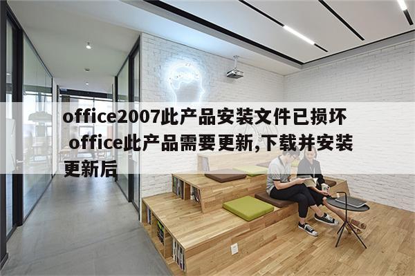 office2007此产品安装文件已损坏 office此产品需要更新,下载并安装更新后