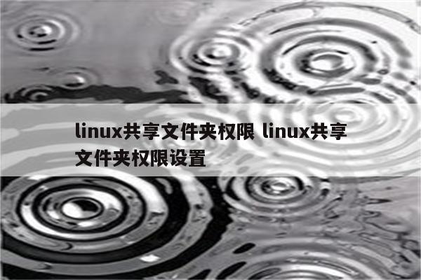 linux共享文件夹权限 linux共享文件夹权限设置